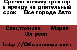 Срочно возьму трактор в аренду на длительный срок. - Все города Авто » Спецтехника   . Марий Эл респ.